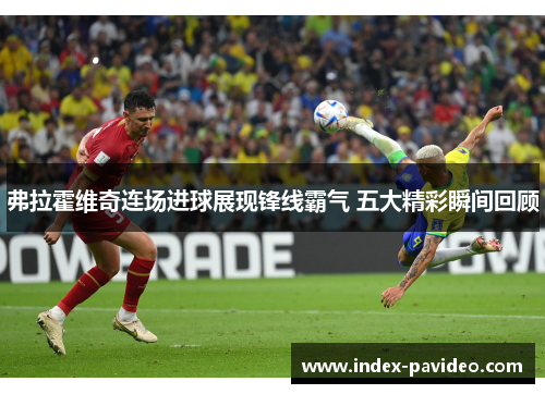 弗拉霍维奇连场进球展现锋线霸气 五大精彩瞬间回顾