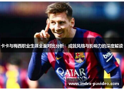 卡卡与梅西职业生涯全面对比分析：成就风格与影响力的深度解读