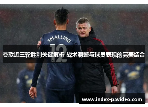曼联近三轮胜利关键解析 战术调整与球员表现的完美结合