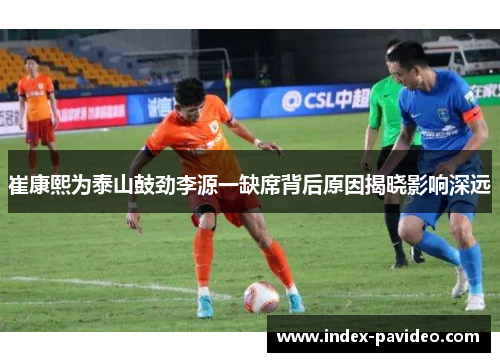 崔康熙为泰山鼓劲李源一缺席背后原因揭晓影响深远