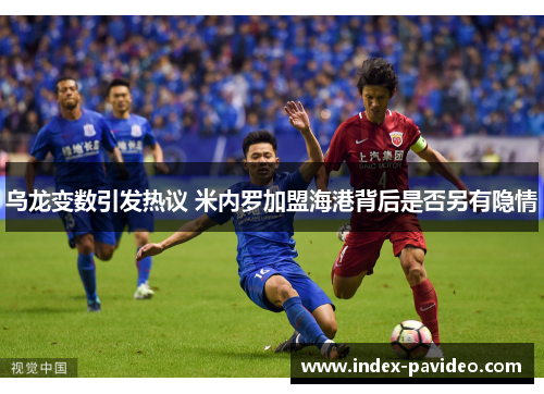 乌龙变数引发热议 米内罗加盟海港背后是否另有隐情