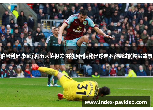 伯恩利足球俱乐部五大值得关注的原因揭秘足球迷不容错过的精彩故事