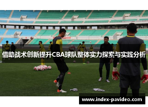 借助战术创新提升CBA球队整体实力探索与实践分析