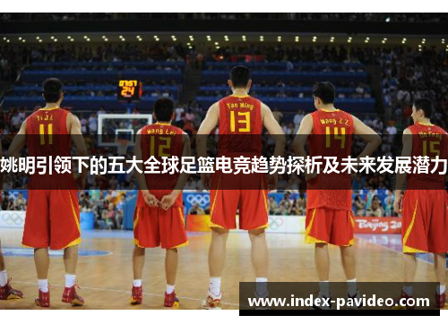 姚明引领下的五大全球足篮电竞趋势探析及未来发展潜力