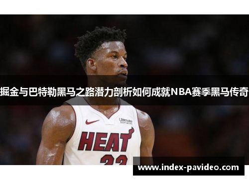 掘金与巴特勒黑马之路潜力剖析如何成就NBA赛季黑马传奇