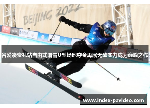 谷爱凌崇礼站自由式滑雪U型场地夺金再展无敌实力成为巅峰之作