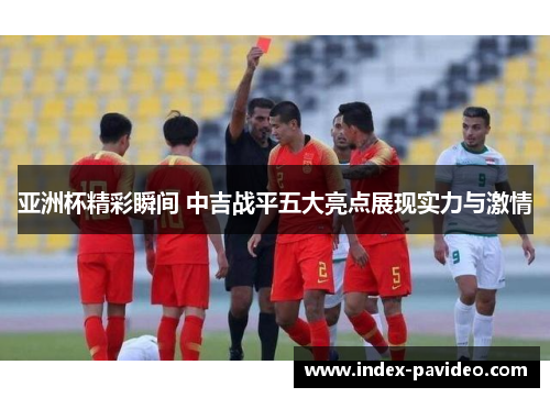 亚洲杯精彩瞬间 中吉战平五大亮点展现实力与激情
