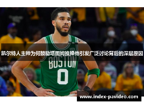 凯尔特人主帅为何鼓励塔图姆推搡他引发广泛讨论背后的深层原因