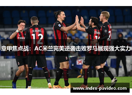 意甲焦点战：AC米兰完美逆袭击败罗马展现强大实力