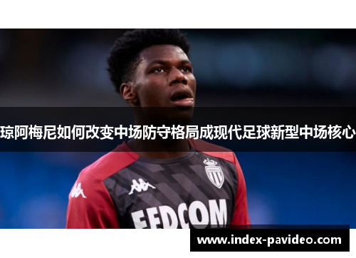 琼阿梅尼如何改变中场防守格局成现代足球新型中场核心
