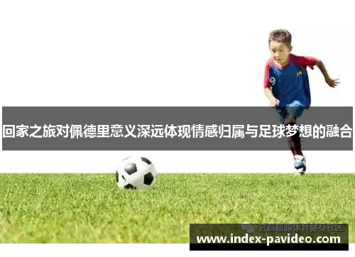 回家之旅对佩德里意义深远体现情感归属与足球梦想的融合