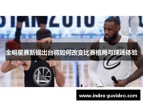 全明星赛新规出台将如何改变比赛格局与球迷体验