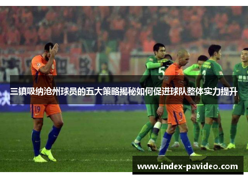 三镇吸纳沧州球员的五大策略揭秘如何促进球队整体实力提升