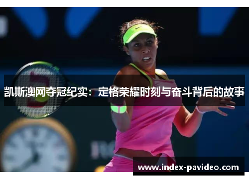 凯斯澳网夺冠纪实：定格荣耀时刻与奋斗背后的故事