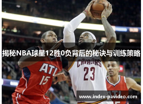 揭秘NBA球星12胜0负背后的秘诀与训练策略
