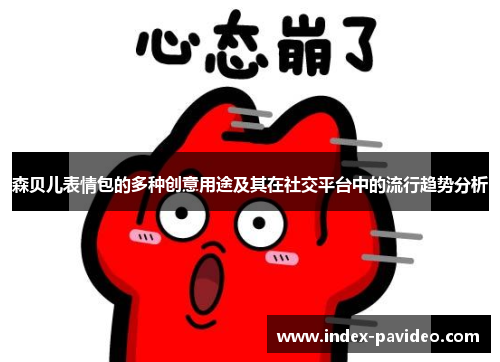 森贝儿表情包的多种创意用途及其在社交平台中的流行趋势分析
