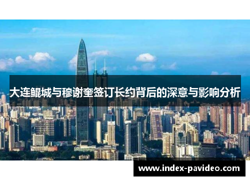 大连鲲城与穆谢奎签订长约背后的深意与影响分析