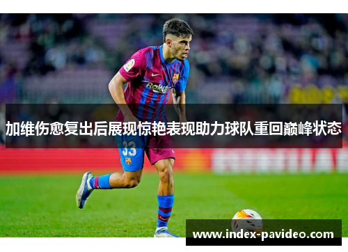 加维伤愈复出后展现惊艳表现助力球队重回巅峰状态