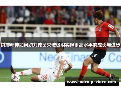 拼搏精神如何助力球员突破极限实现更高水平的成长与进步