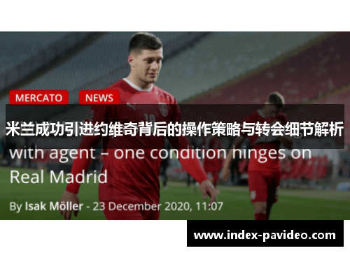 米兰成功引进约维奇背后的操作策略与转会细节解析