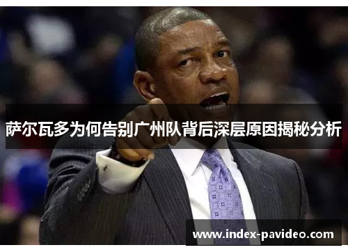 萨尔瓦多为何告别广州队背后深层原因揭秘分析