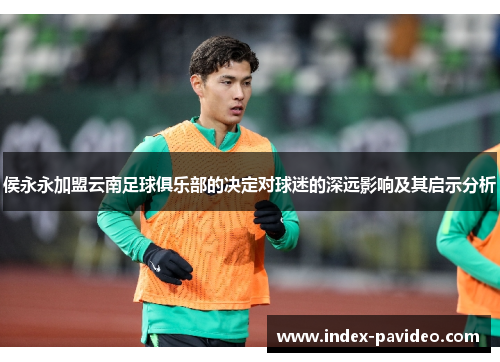 侯永永加盟云南足球俱乐部的决定对球迷的深远影响及其启示分析