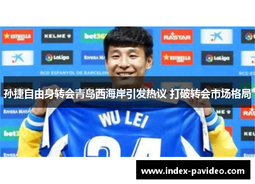 孙捷自由身转会青岛西海岸引发热议 打破转会市场格局