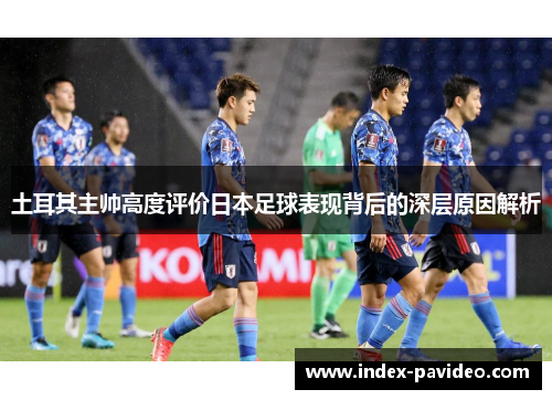 土耳其主帅高度评价日本足球表现背后的深层原因解析