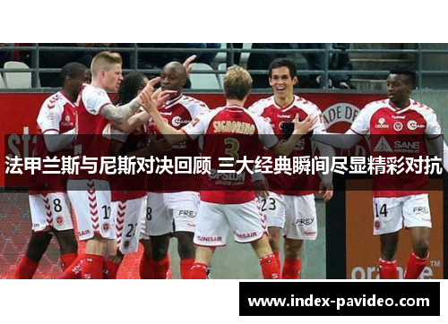 法甲兰斯与尼斯对决回顾 三大经典瞬间尽显精彩对抗