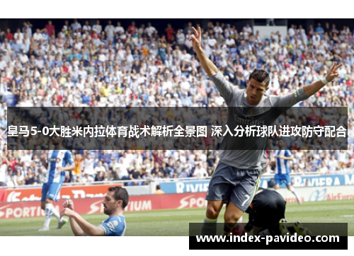 皇马5-0大胜米内拉体育战术解析全景图 深入分析球队进攻防守配合