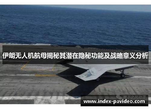 伊朗无人机航母揭秘其潜在隐秘功能及战略意义分析