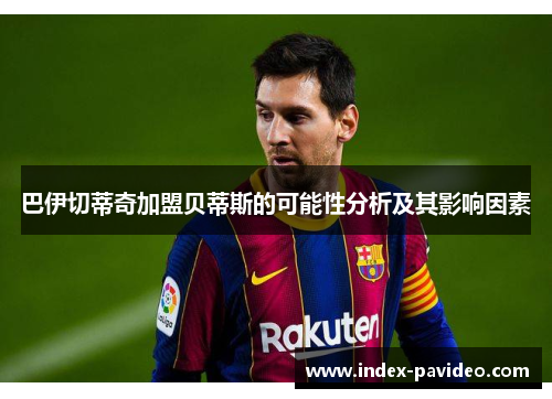 巴伊切蒂奇加盟贝蒂斯的可能性分析及其影响因素