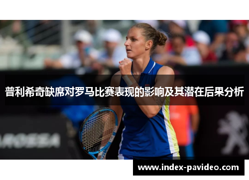 普利希奇缺席对罗马比赛表现的影响及其潜在后果分析