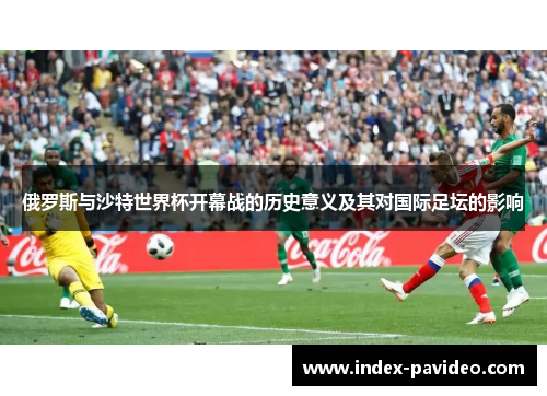俄罗斯与沙特世界杯开幕战的历史意义及其对国际足坛的影响