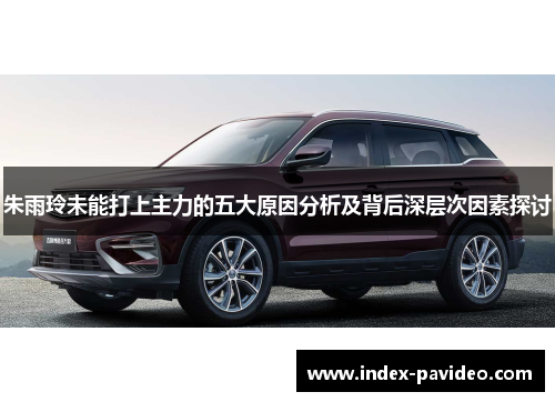 朱雨玲未能打上主力的五大原因分析及背后深层次因素探讨 朱雨玲未能打上主力的五大原因分析及背后深层次因素探讨