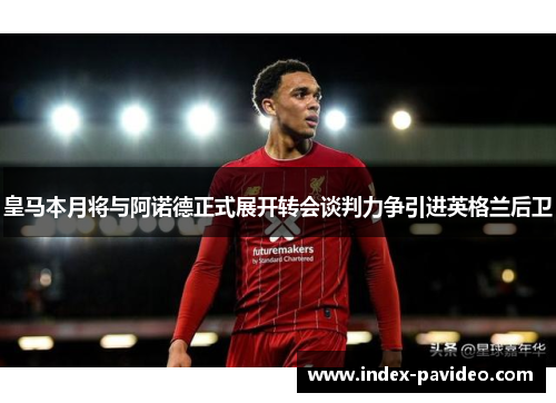 皇马本月将与阿诺德正式展开转会谈判力争引进英格兰后卫