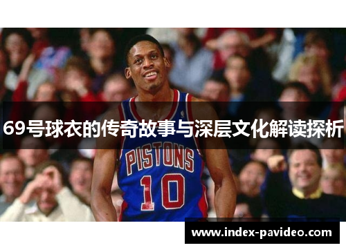 69号球衣的传奇故事与深层文化解读探析