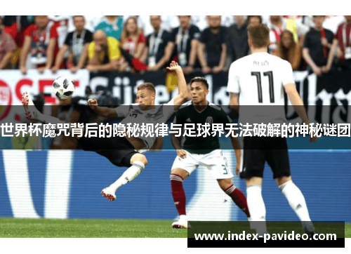 世界杯魔咒背后的隐秘规律与足球界无法破解的神秘谜团