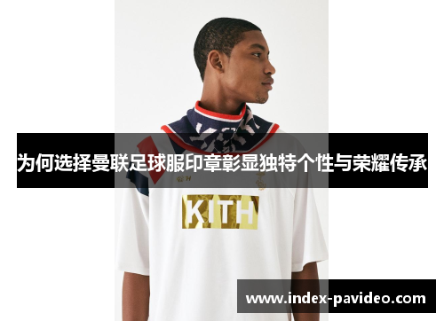为何选择曼联足球服印章彰显独特个性与荣耀传承