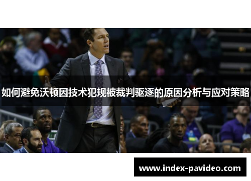 如何避免沃顿因技术犯规被裁判驱逐的原因分析与应对策略