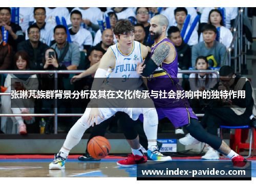 张琳芃族群背景分析及其在文化传承与社会影响中的独特作用