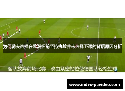 为何勒夫选择在欧洲杯前坚持执教并未选择下课的背后原因分析
