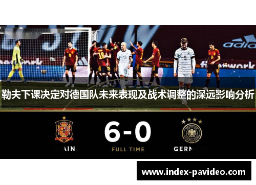 勒夫下课决定对德国队未来表现及战术调整的深远影响分析