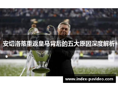 安切洛蒂重返皇马背后的五大原因深度解析 安切洛蒂重返皇马背后的五大原因深度解析