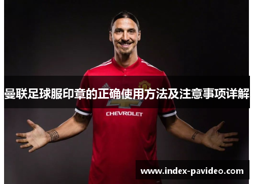 曼联足球服印章的正确使用方法及注意事项详解