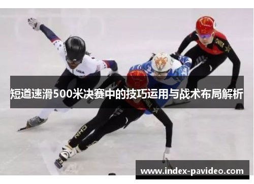 短道速滑500米决赛中的技巧运用与战术布局解析