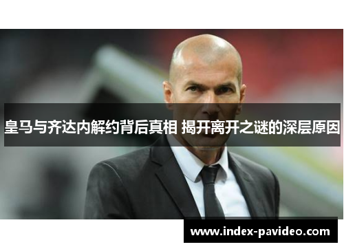 皇马与齐达内解约背后真相 揭开离开之谜的深层原因