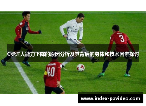 C罗过人能力下降的原因分析及其背后的身体和技术因素探讨