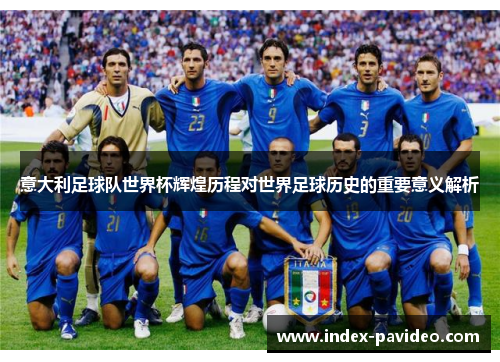 意大利足球队世界杯辉煌历程对世界足球历史的重要意义解析