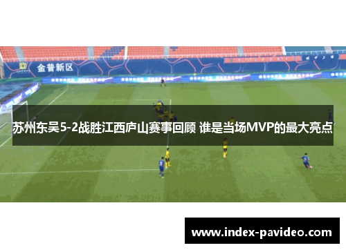 苏州东吴5-2战胜江西庐山赛事回顾 谁是当场MVP的最大亮点